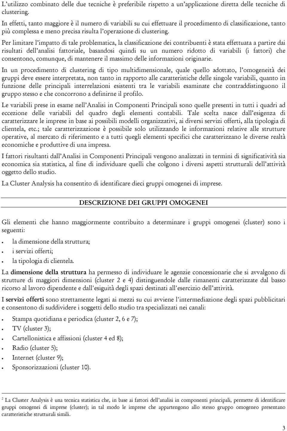 Per limitare l impatto di tale problematica, la classificazione dei contribuenti è stata effettuata a partire dai risultati dell analisi fattoriale, basandosi quindi su un numero ridotto di variabili