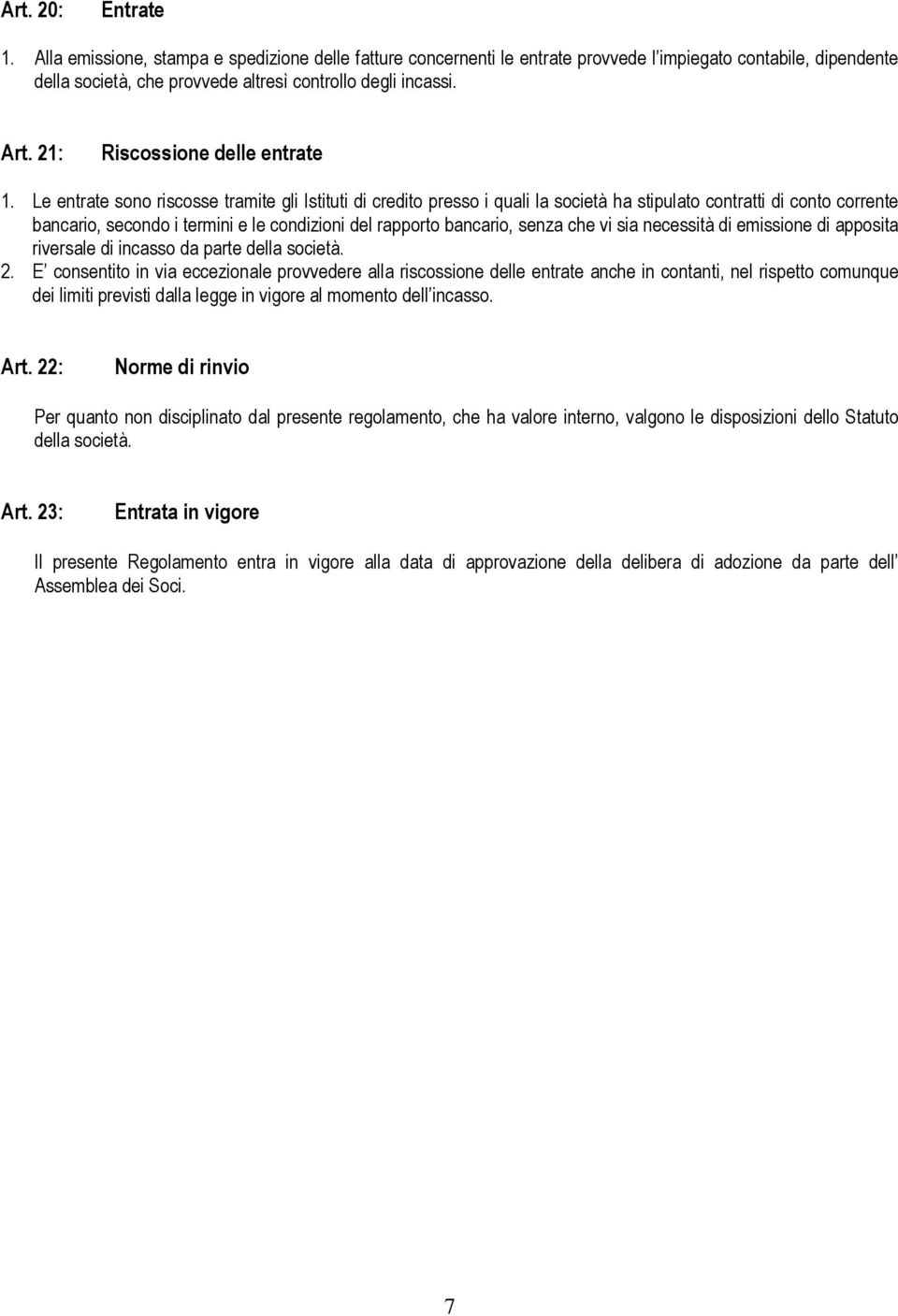 Le entrate sono riscosse tramite gli Istituti di credito presso i quali la società ha stipulato contratti di conto corrente bancario, secondo i termini e le condizioni del rapporto bancario, senza