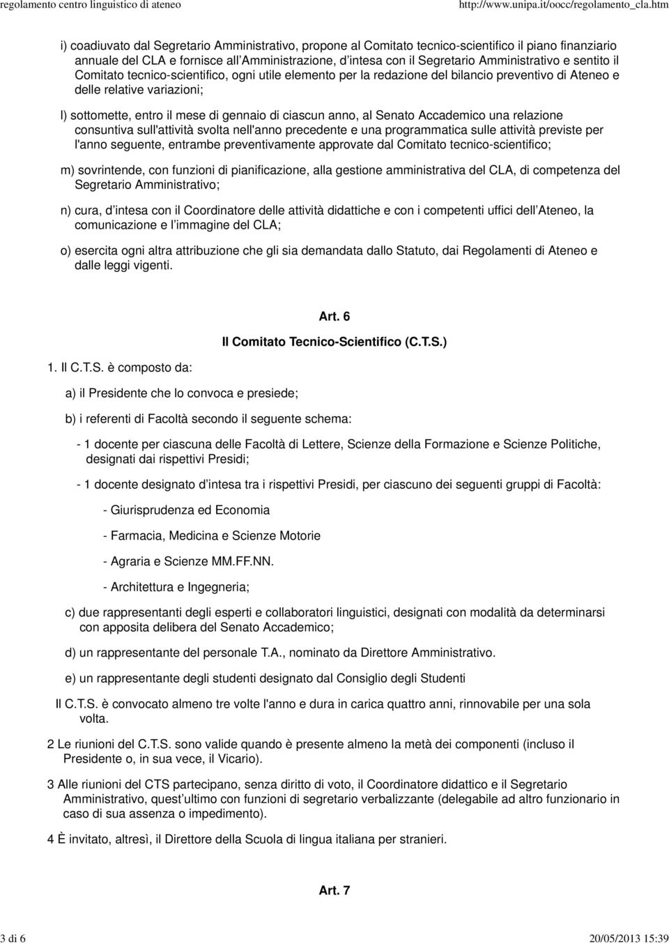 al Senato Accademico una relazione consuntiva sull'attività svolta nell'anno precedente e una programmatica sulle attività previste per l'anno seguente, entrambe preventivamente approvate dal