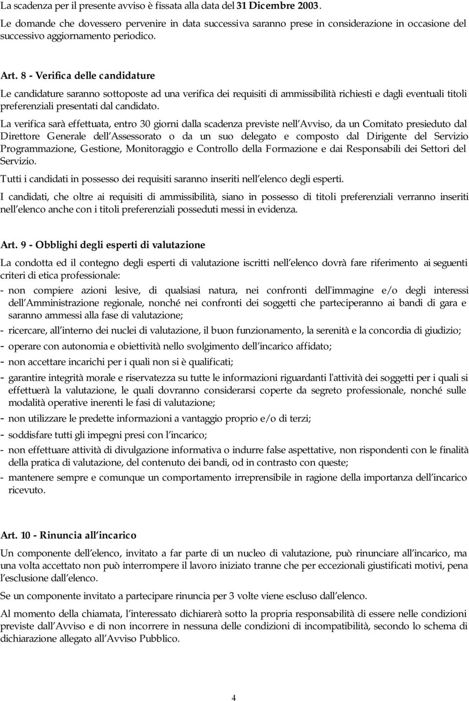 8 - Verifica delle candidature Le candidature saranno sottoposte ad una verifica dei requisiti di ammissibilità richiesti e dagli eventuali titoli preferenziali presentati dal candidato.