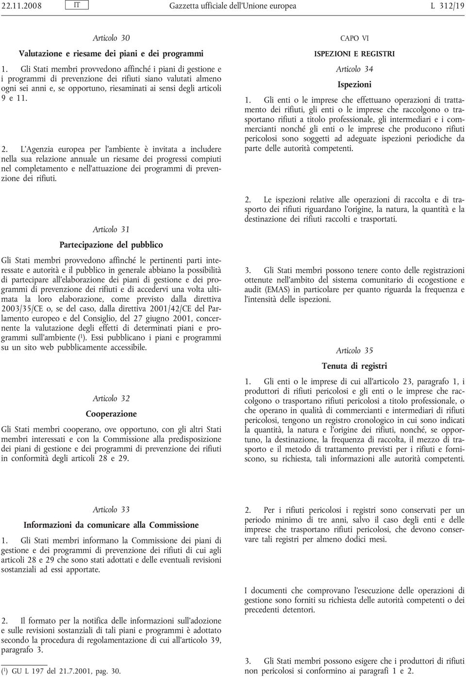 L Agenzia europea per l ambiente è invitata a includere nella sua relazione annuale un riesame dei progressi compiuti nel completamento e nell attuazione dei programmi di prevenzione dei rifiuti.