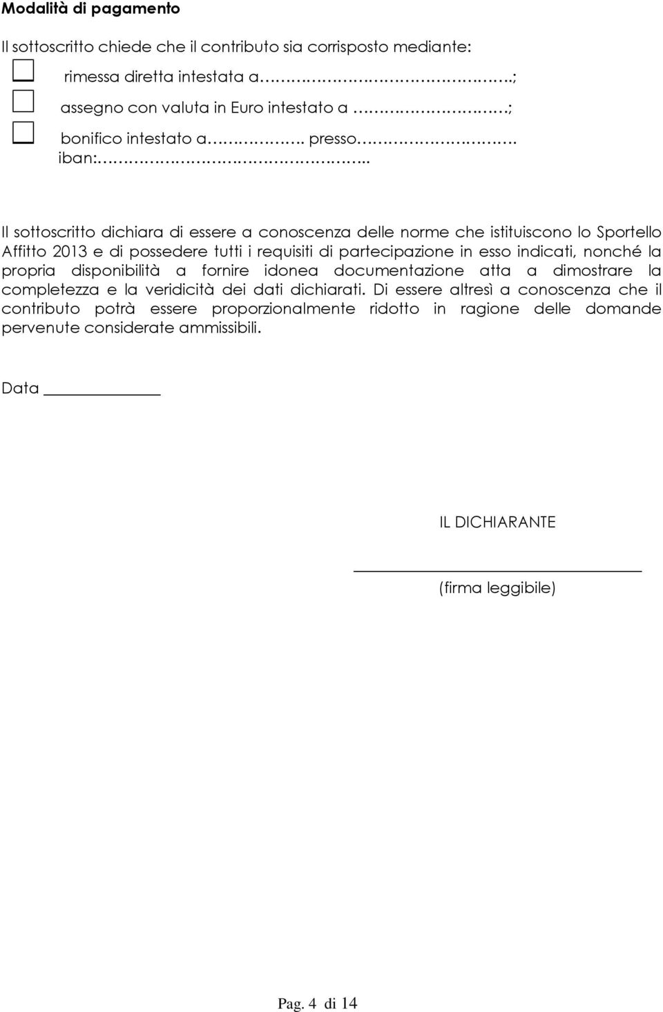 . Il sottoscritto dichiara di essere a conoscenza delle norme che istituiscono lo Sportello Affitto 2013 e di possedere tutti i requisiti di partecipazione in esso indicati,