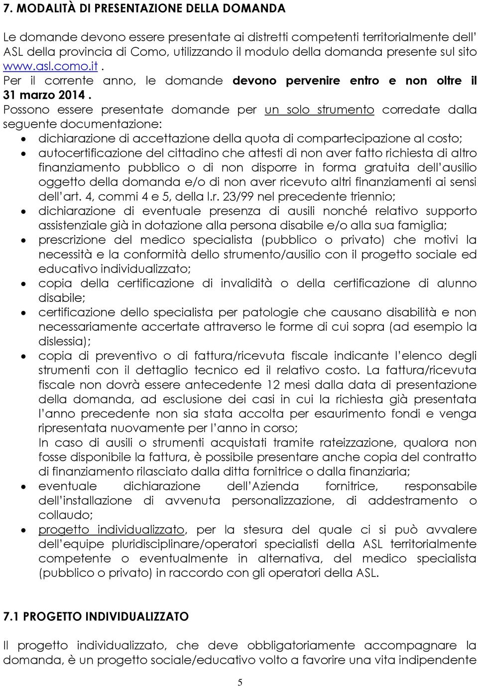 Possono essere presentate domande per un solo strumento corredate dalla seguente documentazione: dichiarazione di accettazione della quota di compartecipazione al costo; autocertificazione del