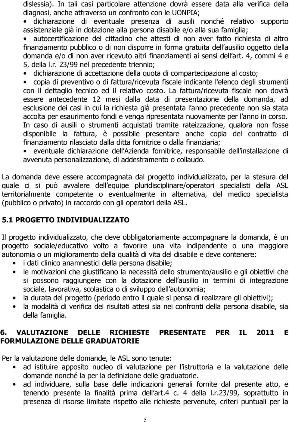 assistenziale già in dotazione alla persona disabile e/o alla sua famiglia; autocertificazione del cittadino che attesti di non aver fatto richiesta di altro finanziamento pubblico o di non disporre