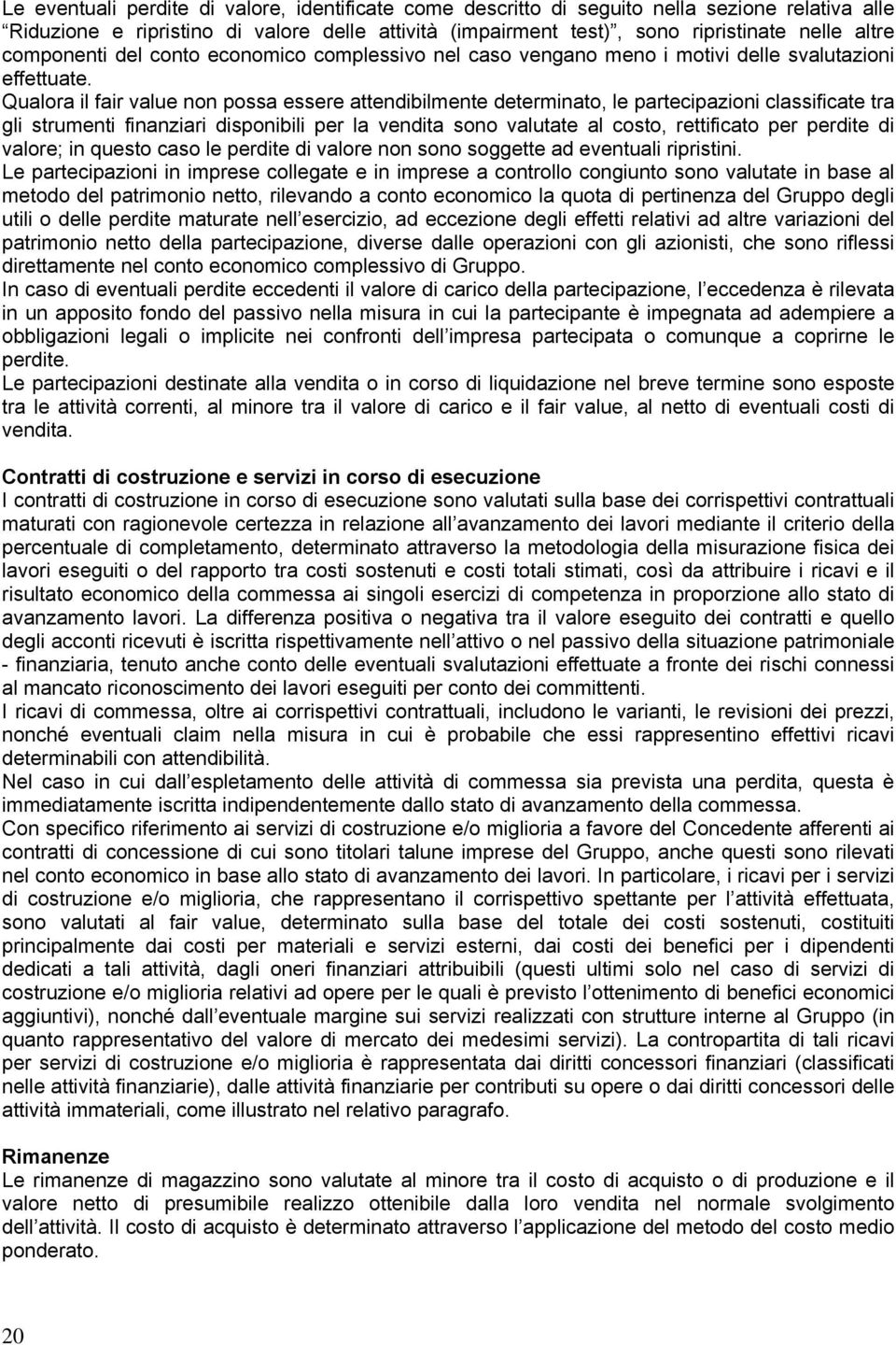 Qualora il fair value non possa essere attendibilmente determinato, le partecipazioni classificate tra gli strumenti finanziari disponibili per la vendita sono valutate al costo, rettificato per