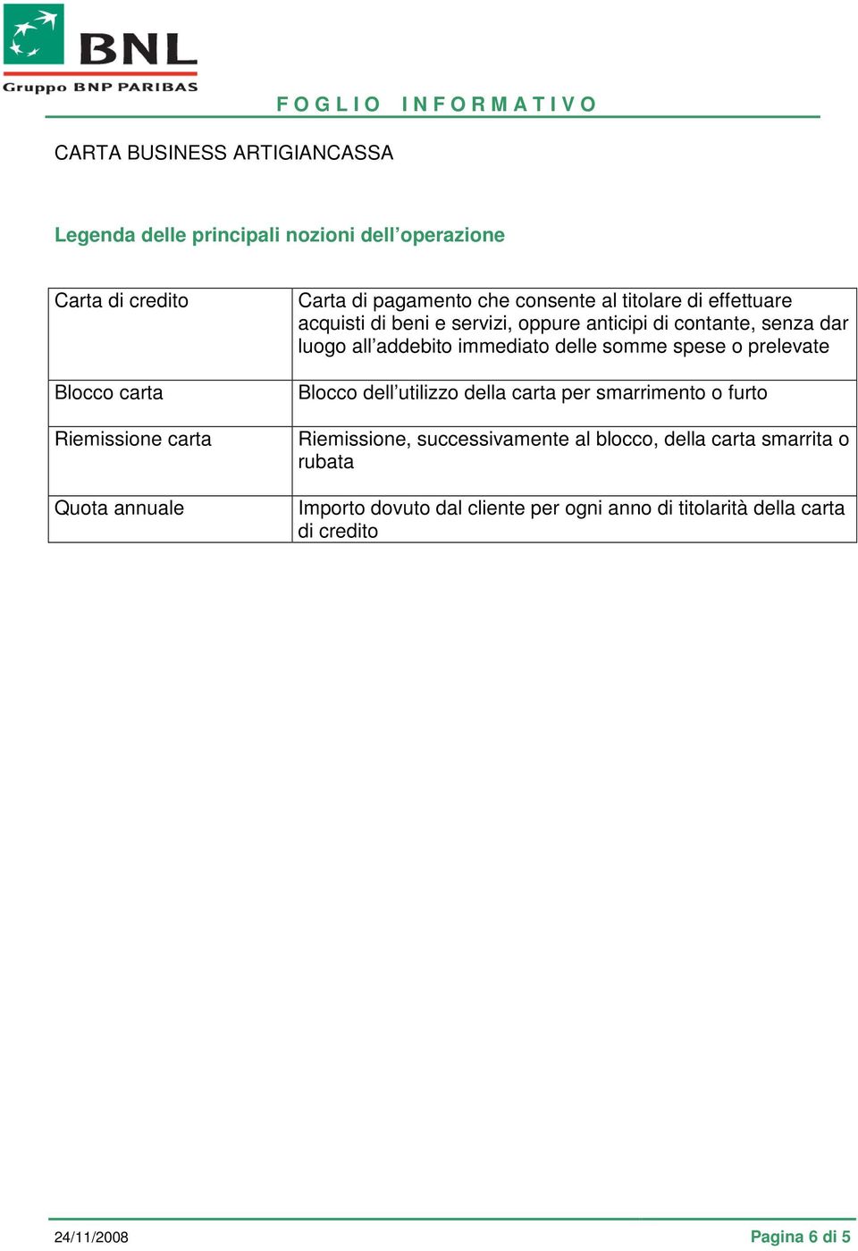 immediato delle somme spese o prelevate Blocco dell utilizzo della carta per smarrimento o furto Riemissione, successivamente al