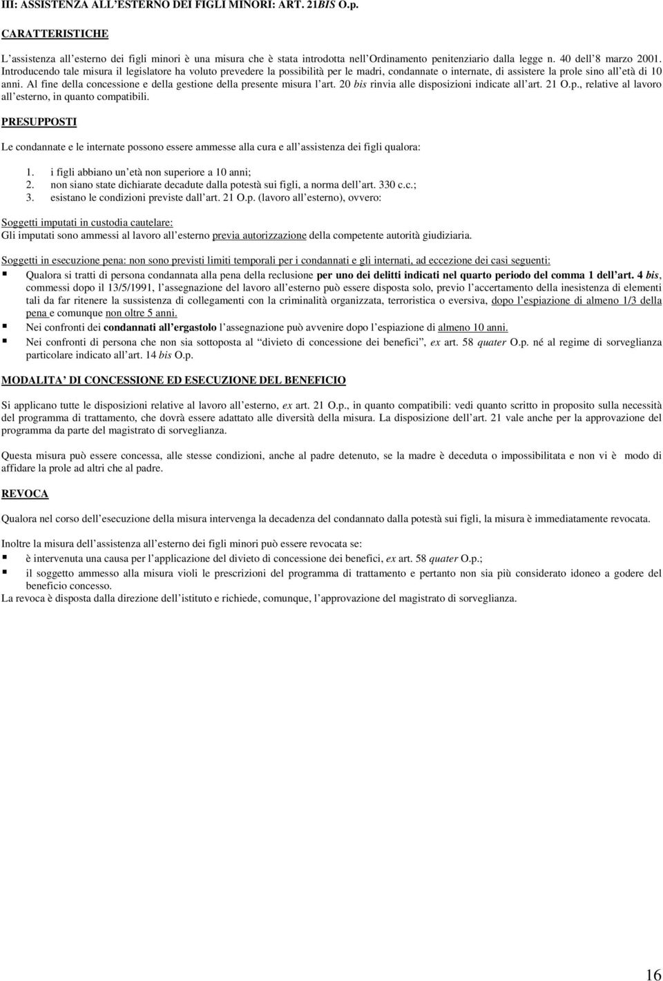 Introducendo tale misura il legislatore ha voluto prevedere la possibilità per le madri, condannate o internate, di assistere la prole sino all età di 10 anni.