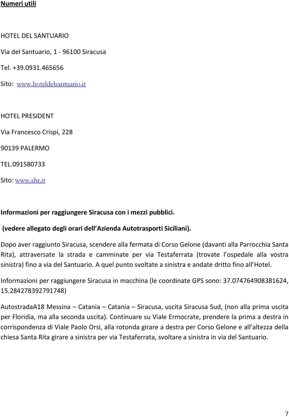 Dopo aver raggiunto Siracusa, scendere alla fermata di Corso Gelone (davanti alla Parrocchia Santa Rita), attraversate la strada e camminate per via Testaferrata (trovate l ospedale alla vostra