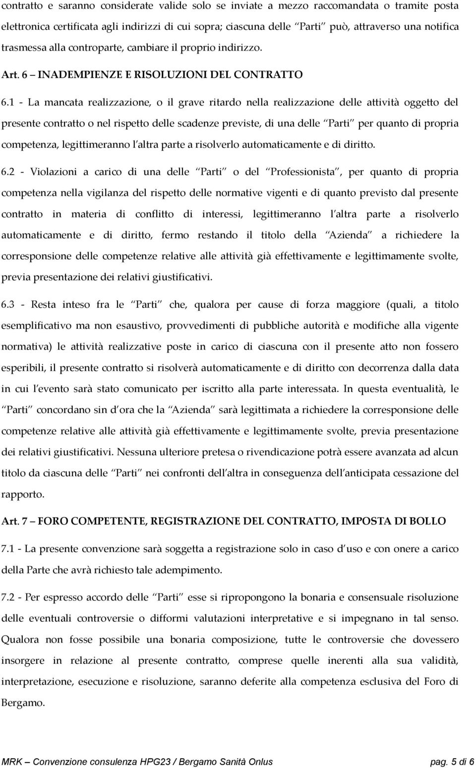 1 - La mancata realizzazione, o il grave ritardo nella realizzazione delle attività oggetto del presente contratto o nel rispetto delle scadenze previste, di una delle Parti per quanto di propria