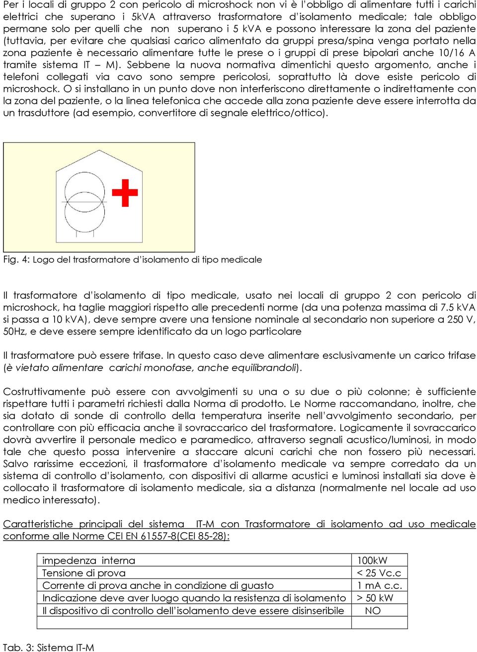 necessario alimentare tutte le prese o i gruppi di prese bipolari anche 10/16 A tramite sistema IT M).