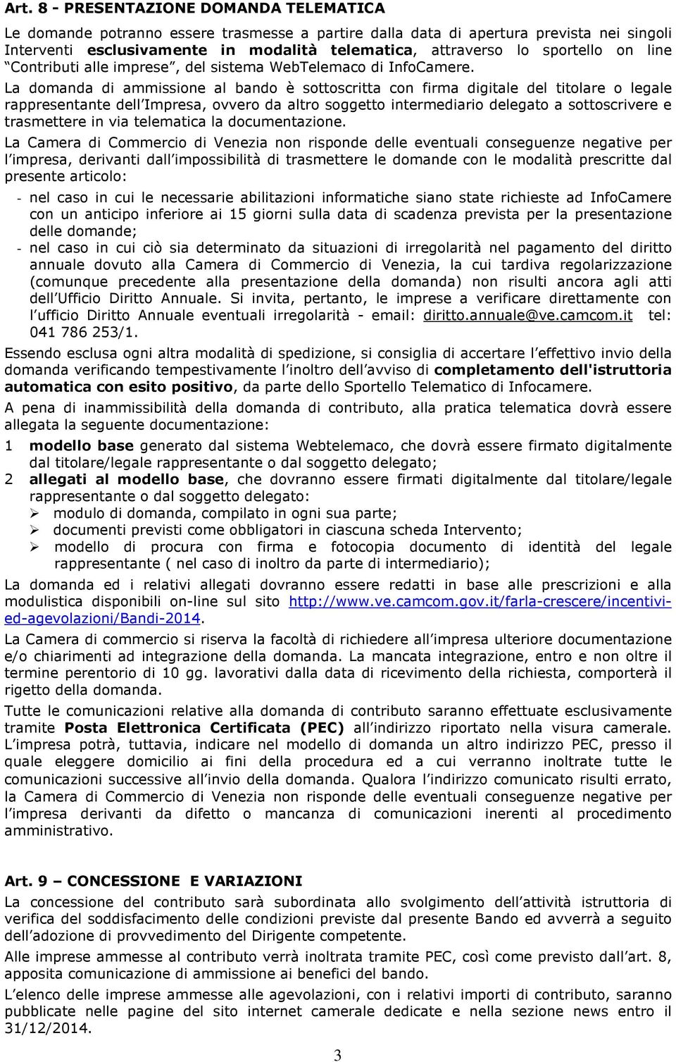 La domanda di ammissione al bando è sottoscritta con firma digitale del titolare o legale rappresentante dell Impresa, ovvero da altro soggetto intermediario delegato a sottoscrivere e trasmettere in