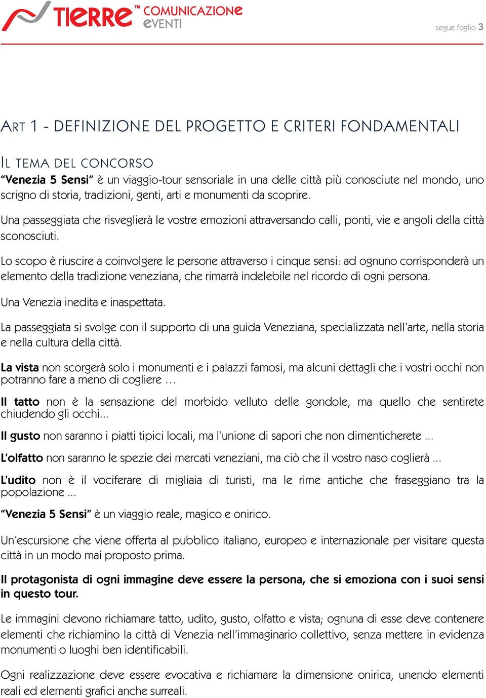 Lo scopo è riuscire a coinvolgere le persone attraverso i cinque sensi: ad ognuno corrisponderà un elemento della tradizione veneziana, che rimarrà indelebile nel ricordo di ogni persona.