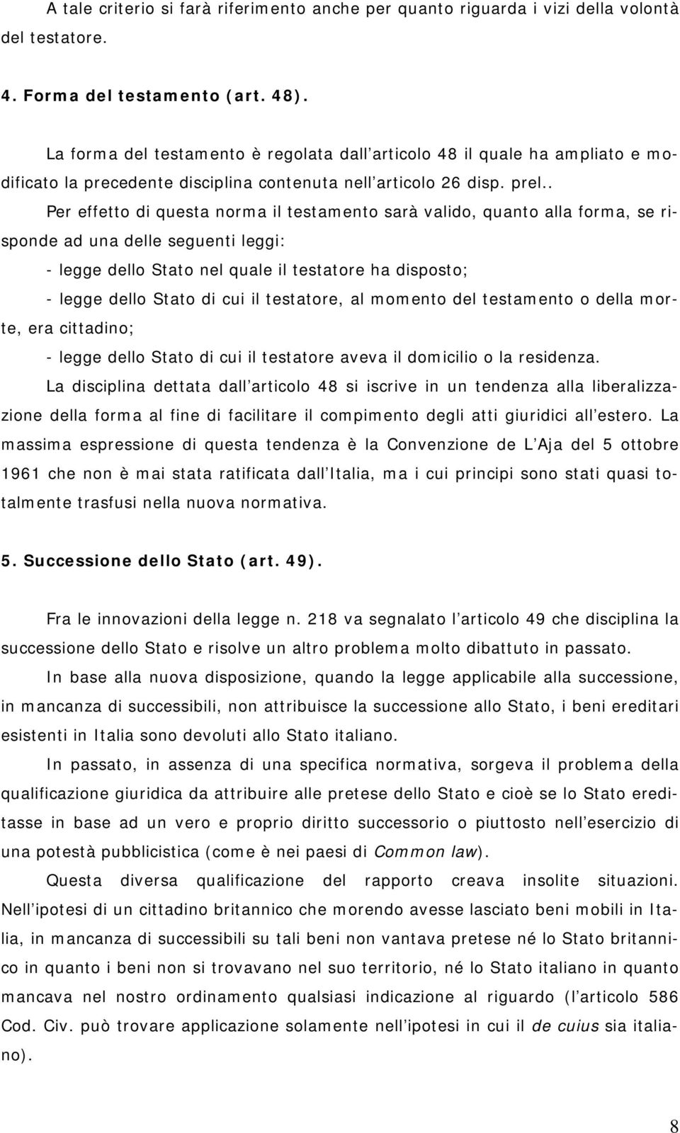 . Per effetto di questa norma il testamento sarà valido, quanto alla forma, se risponde ad una delle seguenti leggi: - legge dello Stato nel quale il testatore ha disposto; - legge dello Stato di cui