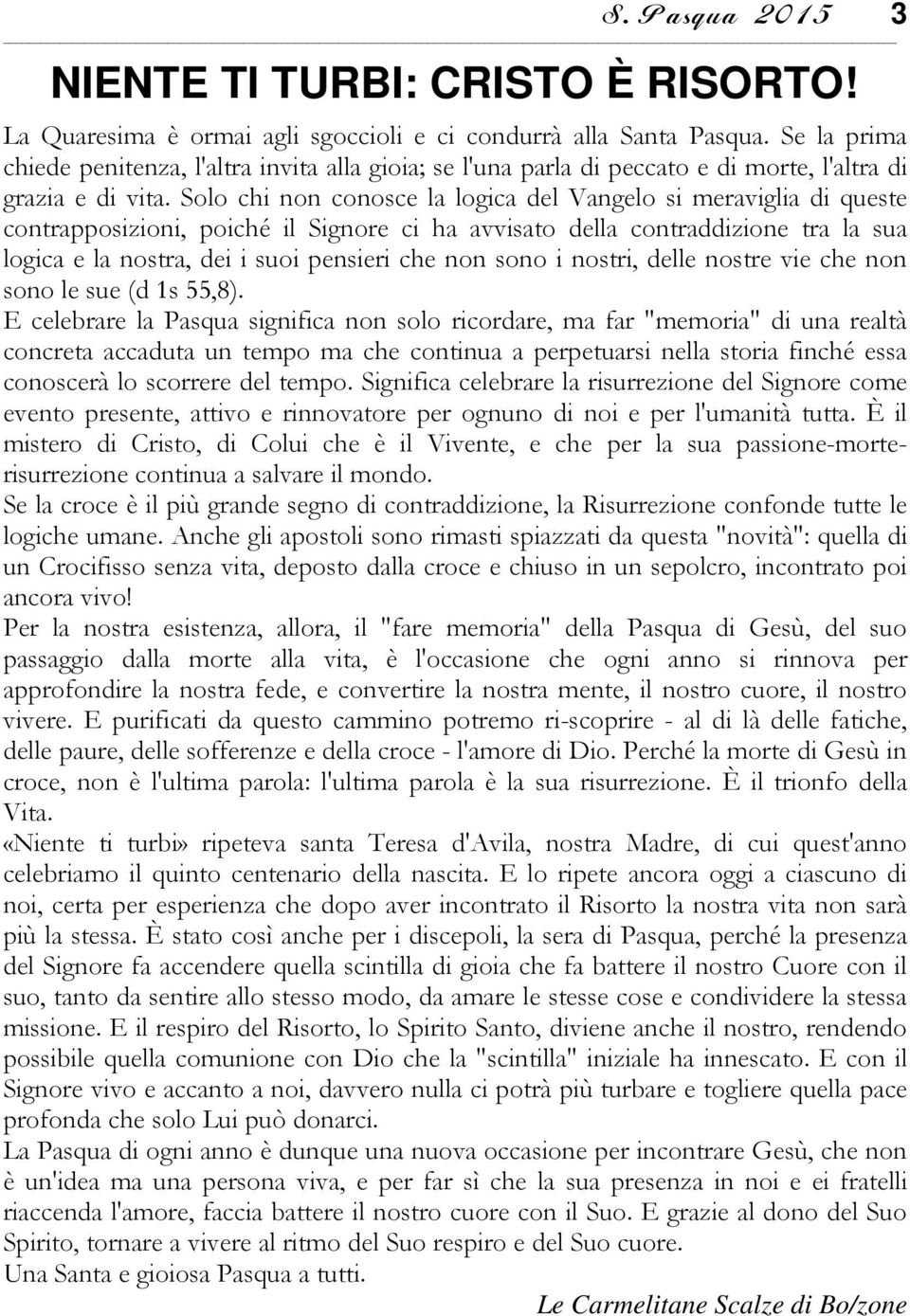 Solo chi non conosce la logica del Vangelo si meraviglia di queste contrapposizioni, poiché il Signore ci ha avvisato della contraddizione tra la sua logica e la nostra, dei i suoi pensieri che non