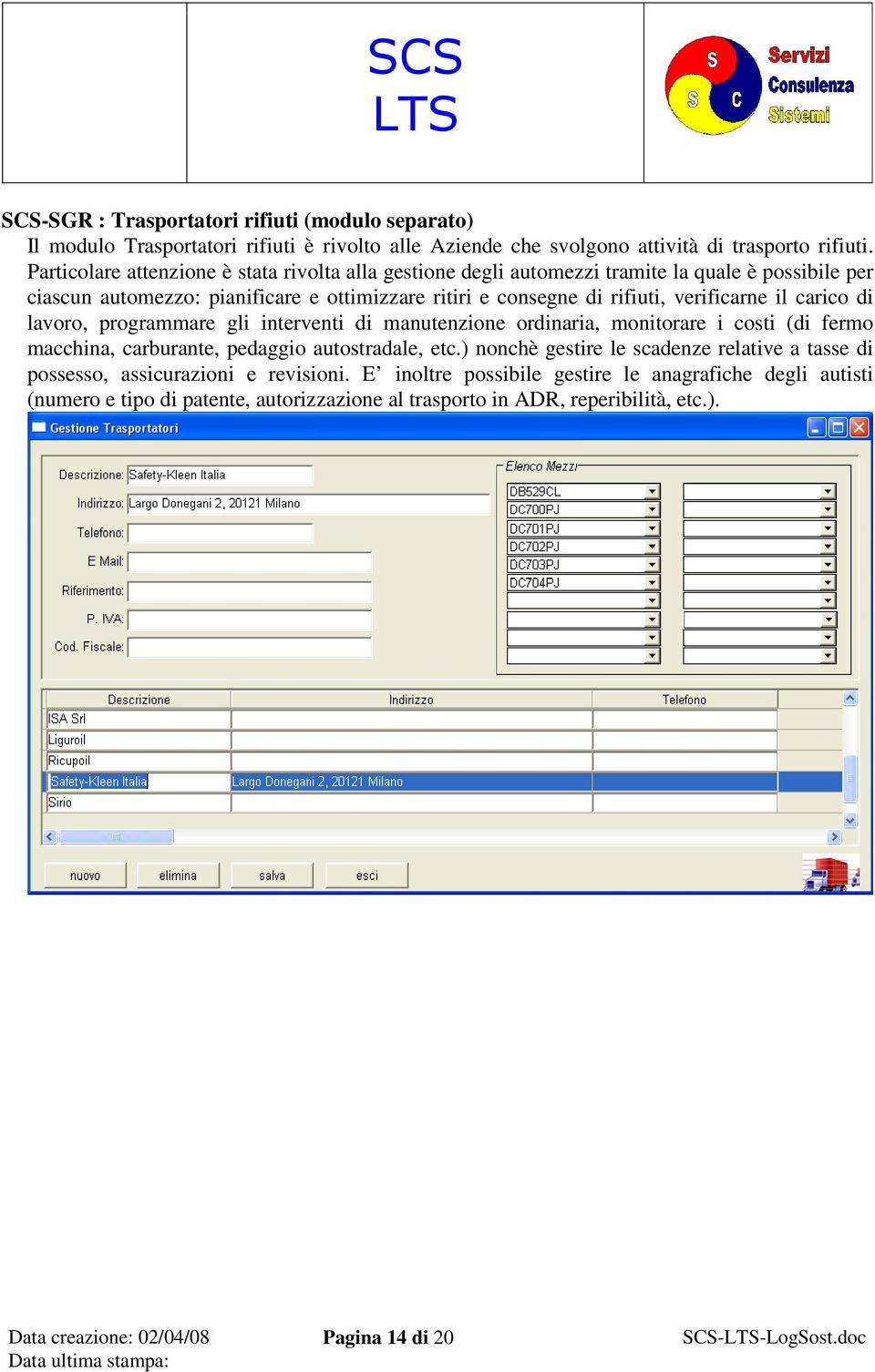 verificarne il carico di lavoro, programmare gli interventi di manutenzione ordinaria, monitorare i costi (di fermo macchina, carburante, pedaggio autostradale, etc.