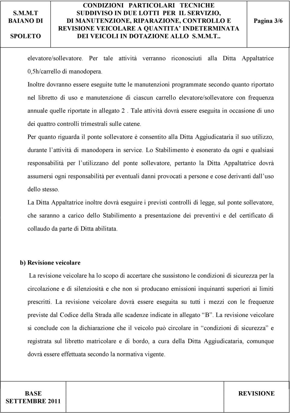 Inoltre dovranno essere eseguite tutte le manutenzioni programmate secondo quanto riportato nel libretto di uso e manutenzione di ciascun carrello elevatore/sollevatore con frequenza annuale quelle