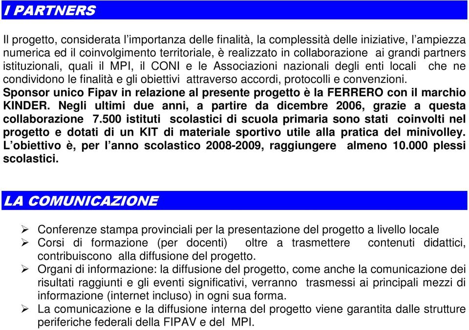 Sponsor unico Fipav in relazione al presente progetto è la FERRERO con il marchio KINDER. Negli ultimi due anni, a partire da dicembre 2006, grazie a questa collaborazione 7.