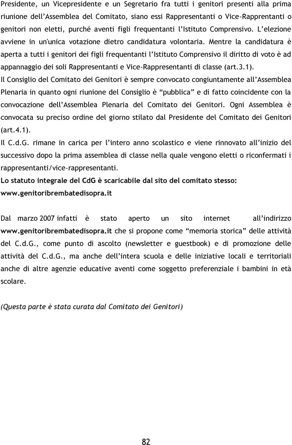 Mentre la candidatura è aperta a tutti i genitori dei figli frequentanti l Istituto Comprensivo il diritto di voto è ad appannaggio dei soli Rappresentanti e Vice-Rappresentanti di classe (art.3.1).