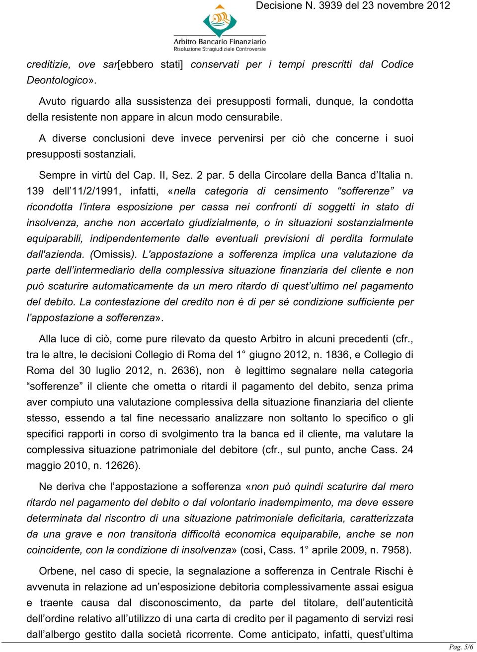 A diverse conclusioni deve invece pervenirsi per ciò che concerne i suoi presupposti sostanziali. Sempre in virtù del Cap. II, Sez. 2 par. 5 della Circolare della Banca d Italia n.