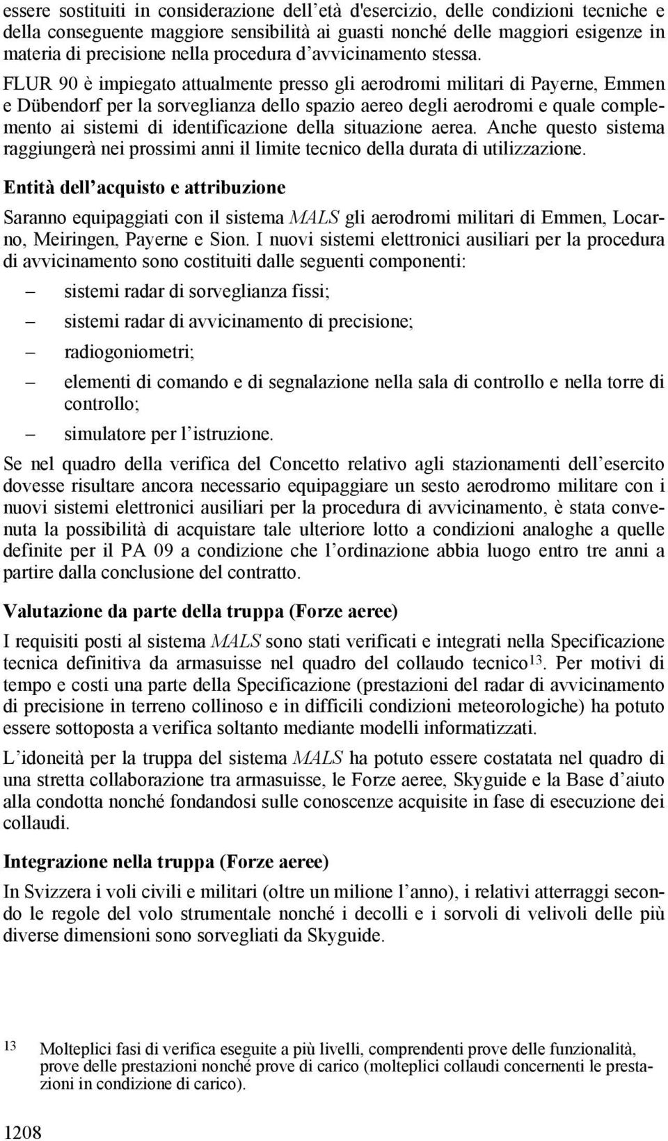 FLUR 90 è impiegato attualmente presso gli aerodromi militari di Payerne, Emmen e Dübendorf per la sorveglianza dello spazio aereo degli aerodromi e quale complemento ai sistemi di identificazione