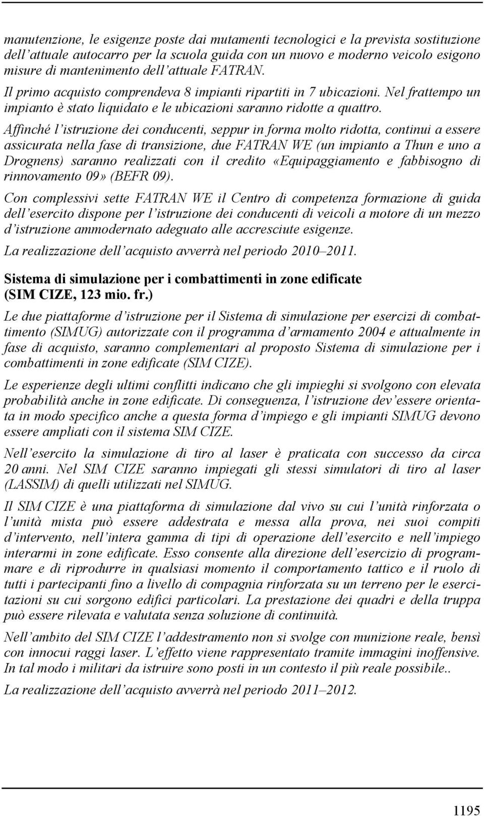 Affinché l istruzione dei conducenti, seppur in forma molto ridotta, continui a essere assicurata nella fase di transizione, due FATRAN WE (un impianto a Thun e uno a Drognens) saranno realizzati con