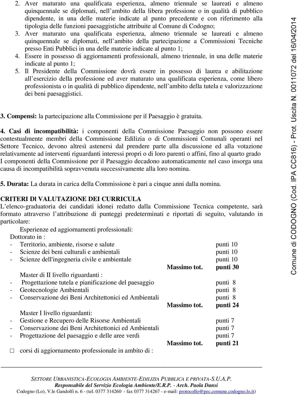 Aver maturato una qualificata esperienza, almeno triennale se laureati e almeno quinquennale se diplomati, nell ambito della partecipazione a Commissioni Tecniche presso Enti Pubblici in una delle