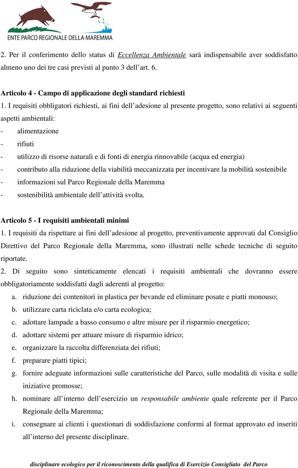 I requisiti obbligatori richiesti, ai fini dell adesione al presente progetto, sono relativi ai seguenti aspetti ambientali: - alimentazione - rifiuti - utilizzo di risorse naturali e di fonti di