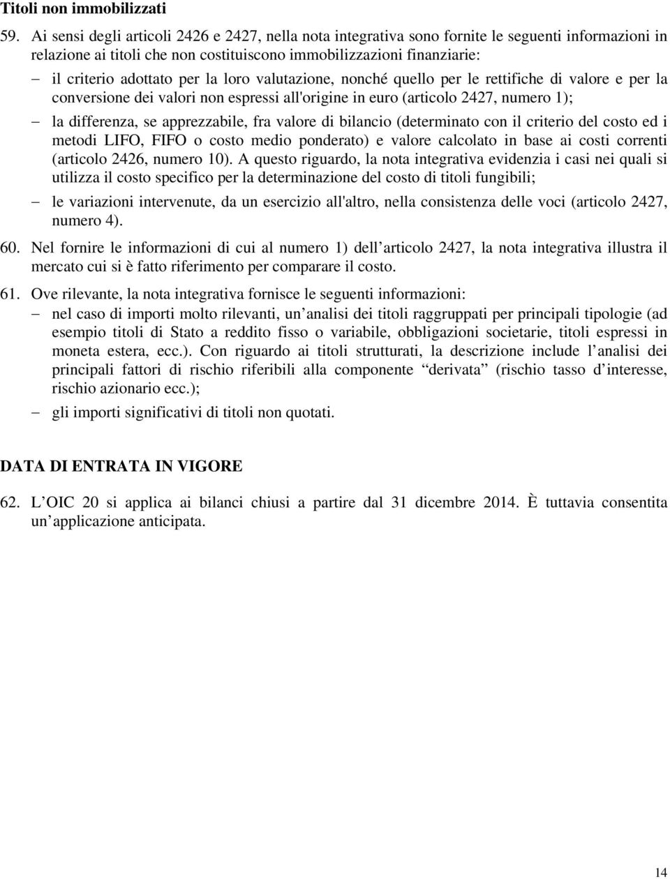 la loro valutazione, nonché quello per le rettifiche di valore e per la conversione dei valori non espressi all'origine in euro (articolo 2427, numero 1); la differenza, se apprezzabile, fra valore