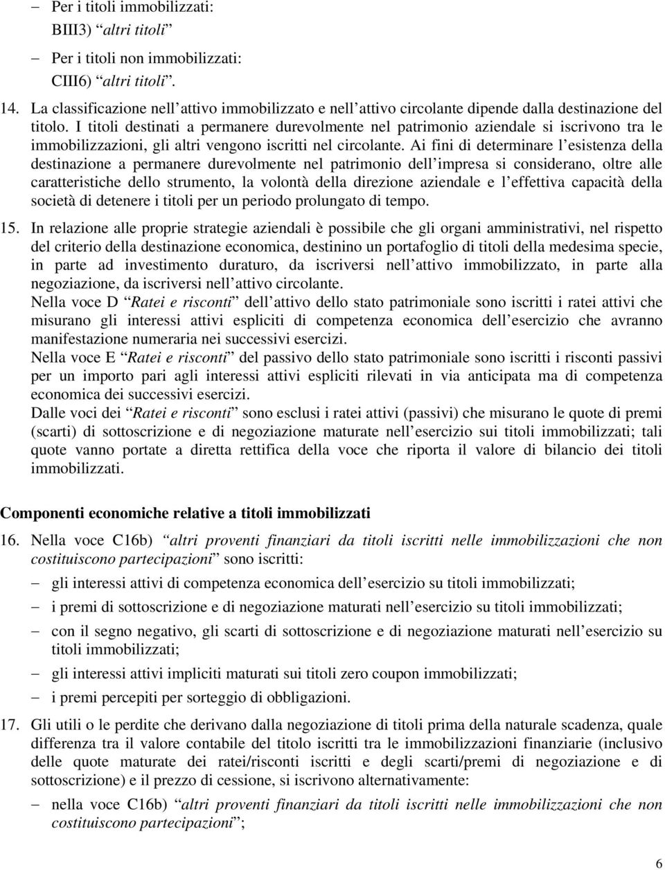 I titoli destinati a permanere durevolmente nel patrimonio aziendale si iscrivono tra le immobilizzazioni, gli altri vengono iscritti nel circolante.