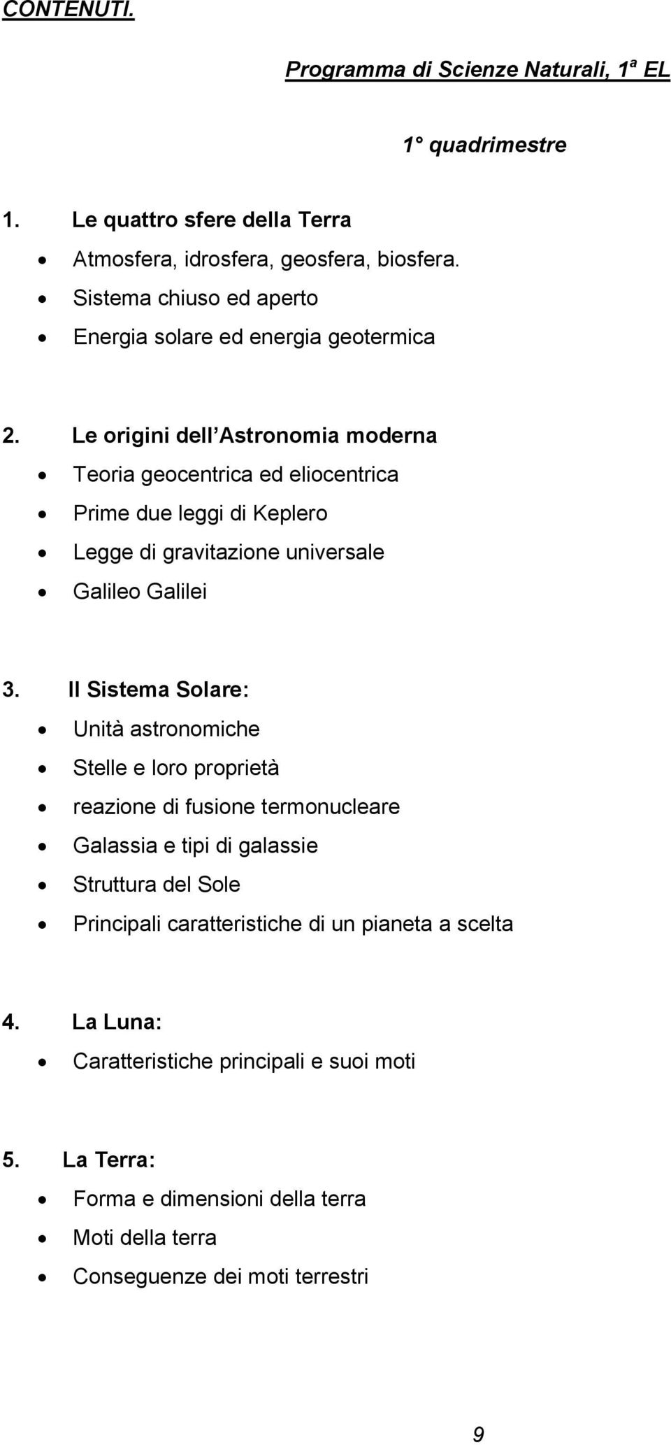 Le origini dell Astronomia moderna Teoria geocentrica ed eliocentrica Prime due leggi di Keplero Legge di gravitazione universale Galileo Galilei 3.