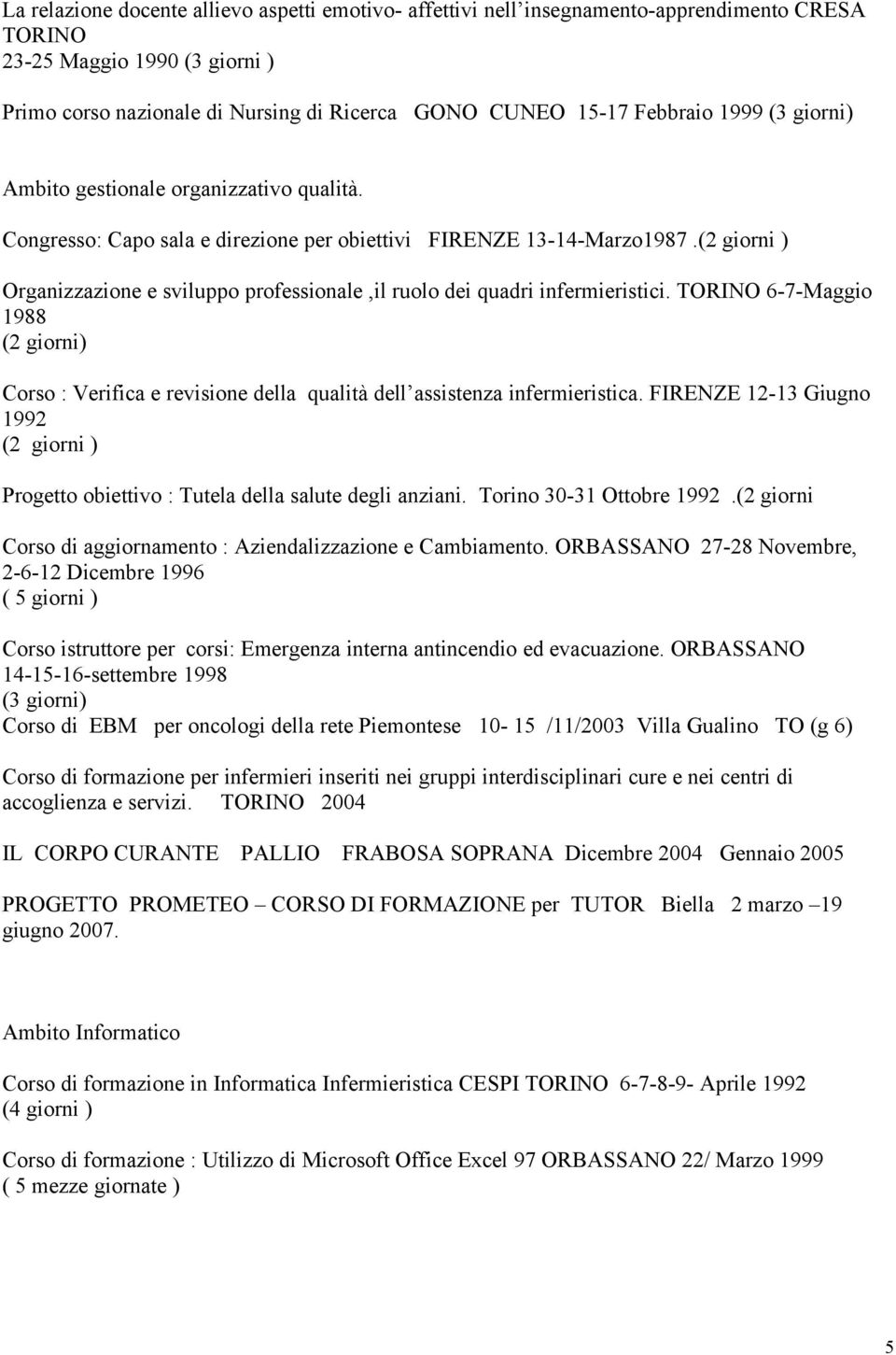 (2 giorni ) Organizzazione e sviluppo professionale,il ruolo dei quadri infermieristici. TORINO 6-7-Maggio 1988 (2 giorni) Corso : Verifica e revisione della qualità dell assistenza infermieristica.