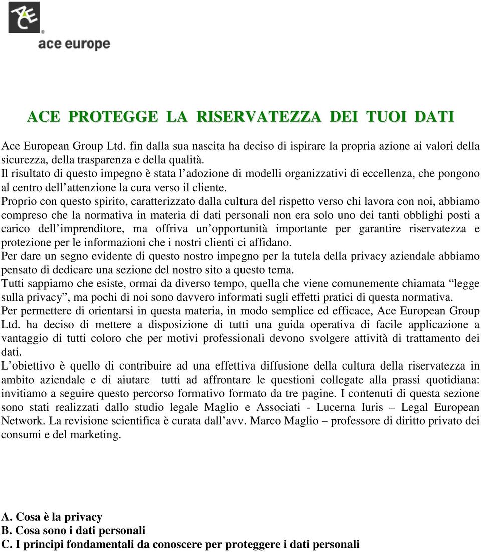 Proprio con questo spirito, caratterizzato dalla cultura del rispetto verso chi lavora con noi, abbiamo compreso che la normativa in materia di dati personali non era solo uno dei tanti obblighi