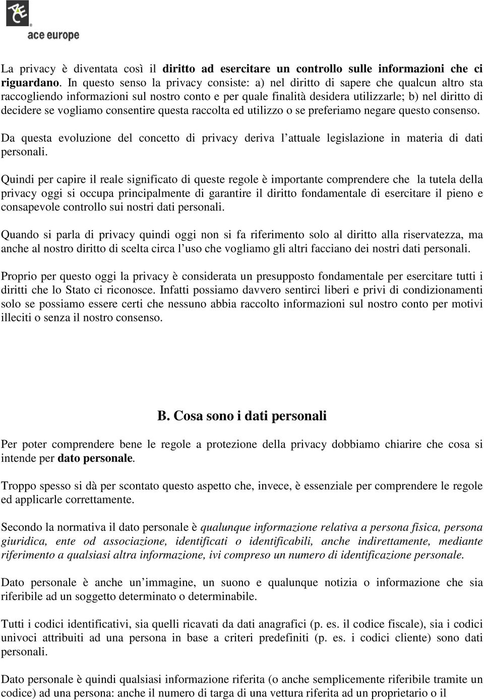 vogliamo consentire questa raccolta ed utilizzo o se preferiamo negare questo consenso. Da questa evoluzione del concetto di privacy deriva l attuale legislazione in materia di dati personali.