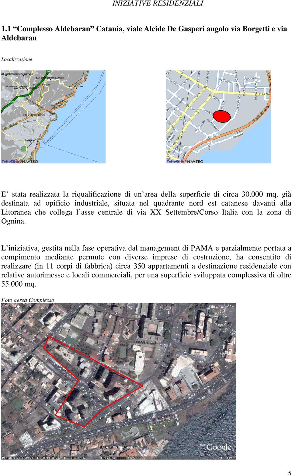 già destinata ad opificio industriale, situata nel quadrante nord est catanese davanti alla Litoranea che collega l asse centrale di via XX Settembre/Corso Italia con la zona di Ognina.