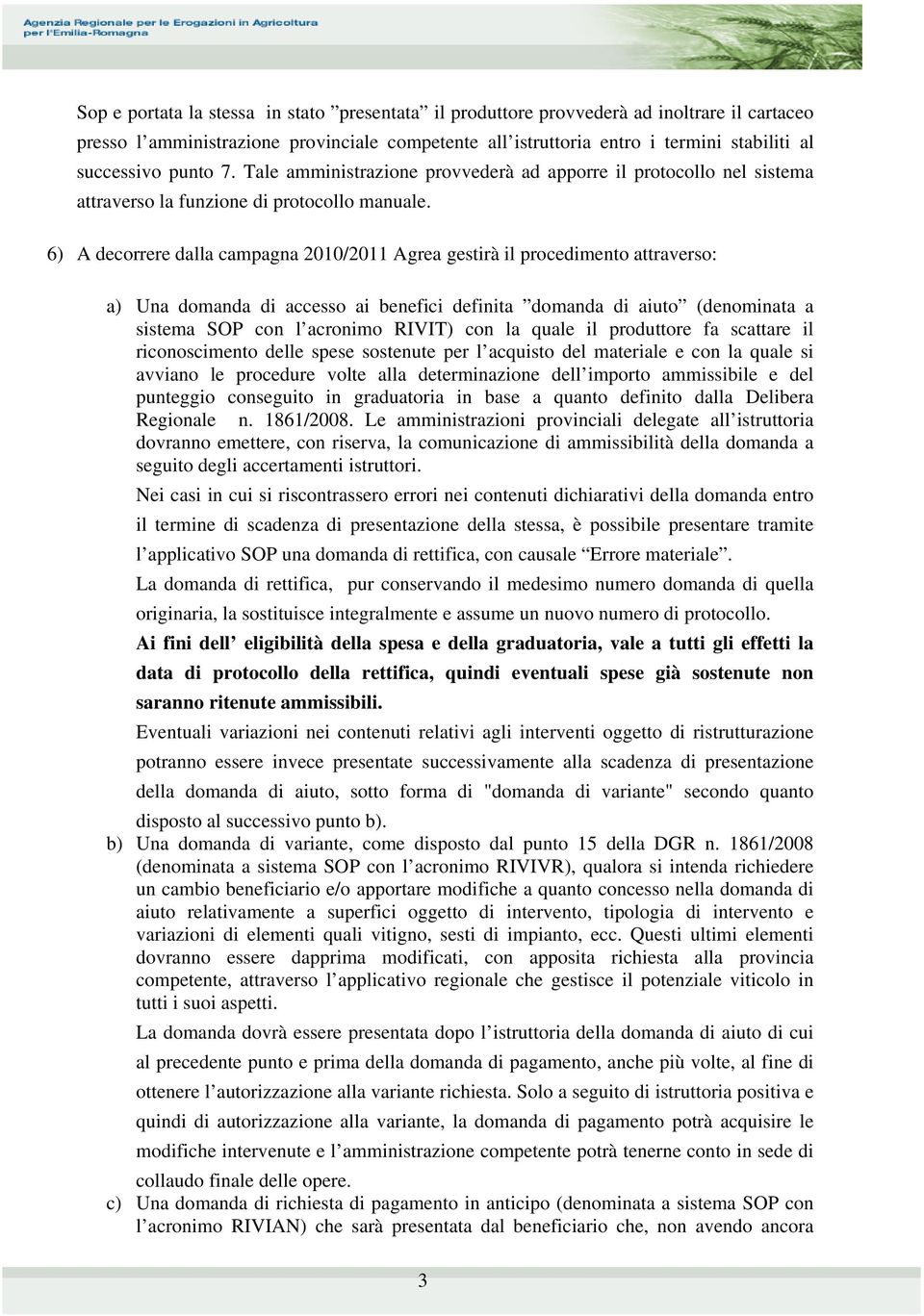 6) A decorrere dalla campagna 2010/2011 Agrea gestirà il procedimento attraverso: a) Una domanda di accesso ai benefici definita domanda di aiuto (denominata a sistema SOP con l acronimo RIVIT) con