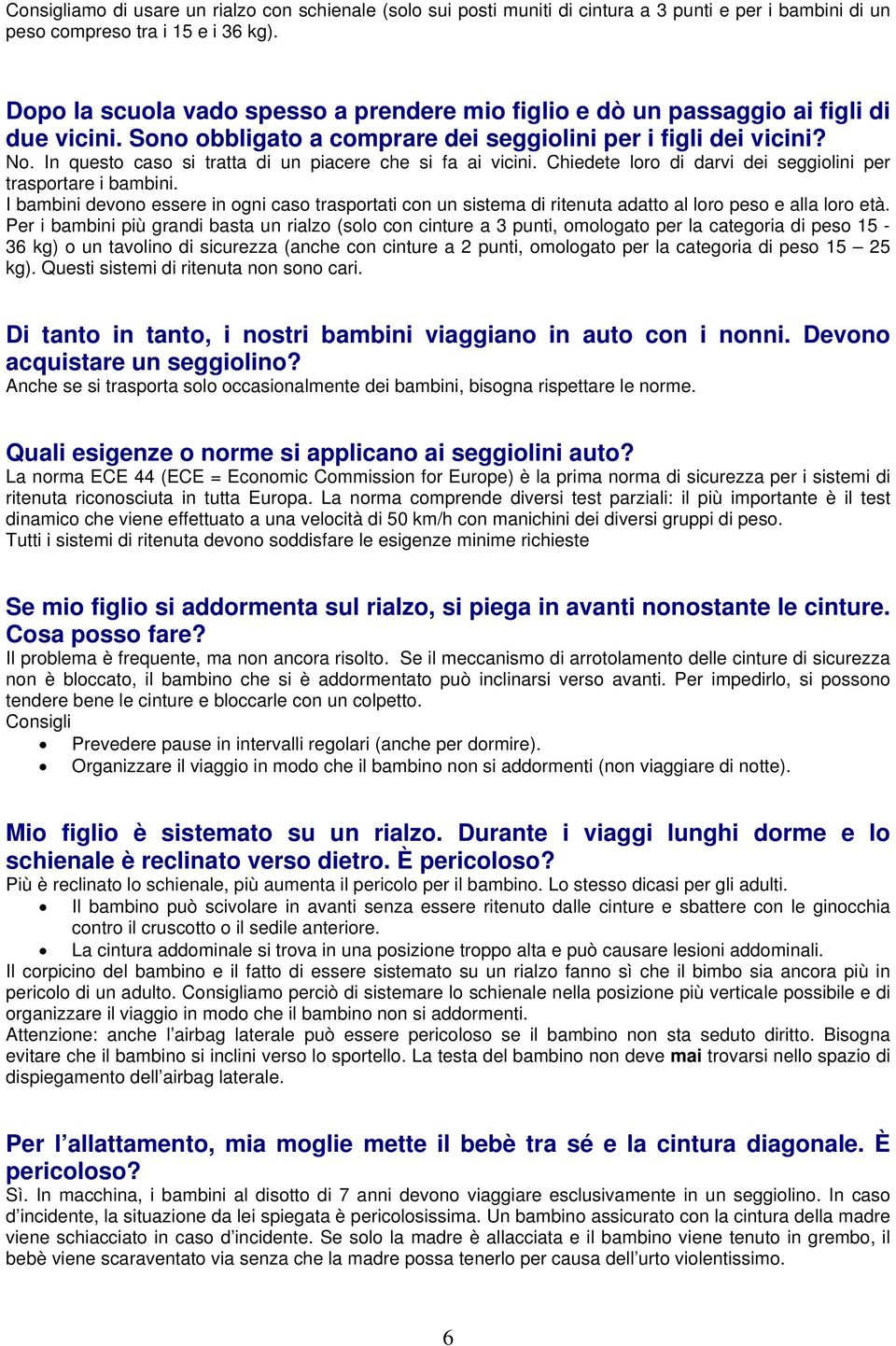 In questo caso si tratta di un piacere che si fa ai vicini. Chiedete loro di darvi dei seggiolini per trasportare i bambini.