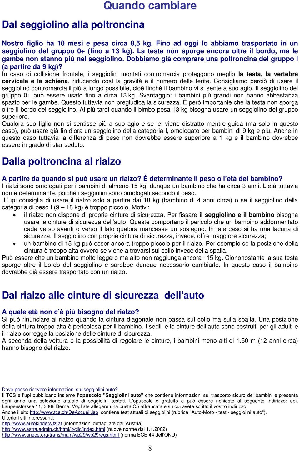 In caso di collisione frontale, i seggiolini montati contromarcia proteggono meglio la testa, la vertebra cervicale e la schiena, riducendo così la gravità e il numero delle ferite.