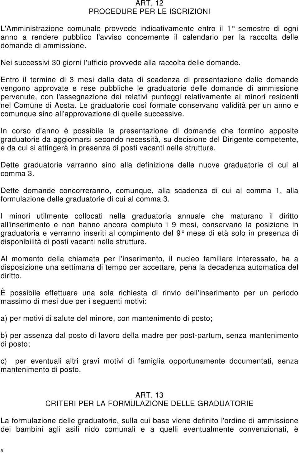 Entro il termine di 3 mesi dalla data di scadenza di presentazione delle domande vengono approvate e rese pubbliche le graduatorie delle domande di ammissione pervenute, con l'assegnazione dei