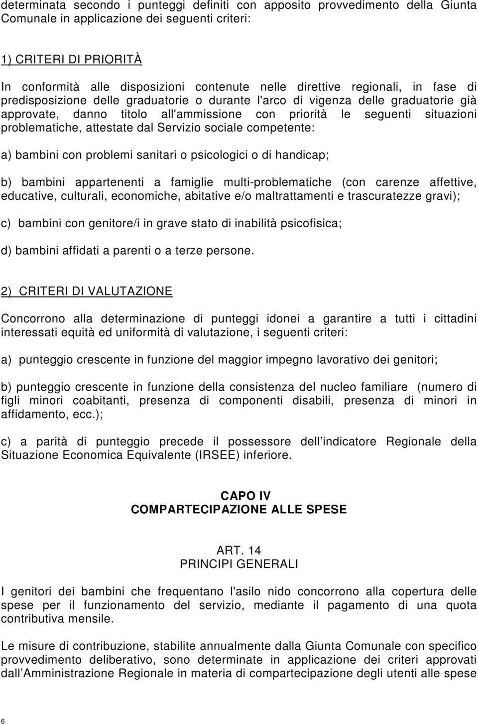 problematiche, attestate dal Servizio sociale competente: a) bambini con problemi sanitari o psicologici o di handicap; b) bambini appartenenti a famiglie multi-problematiche (con carenze affettive,