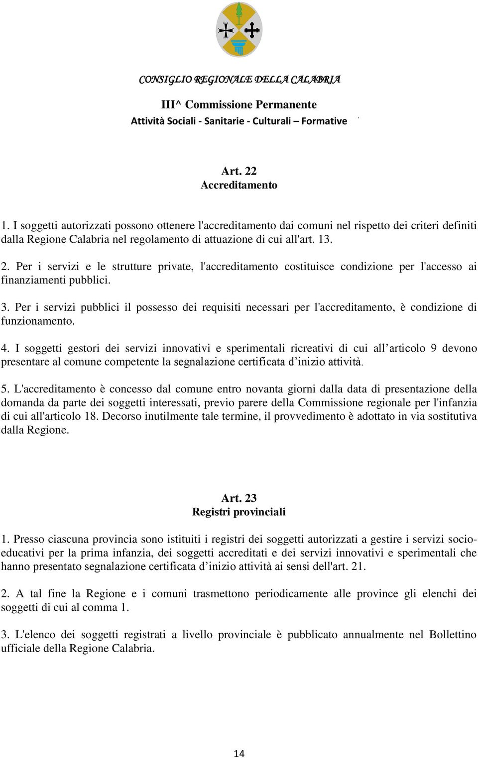 Per i servizi pubblici il possesso dei requisiti necessari per l'accreditamento, è condizione di funzionamento. 4.