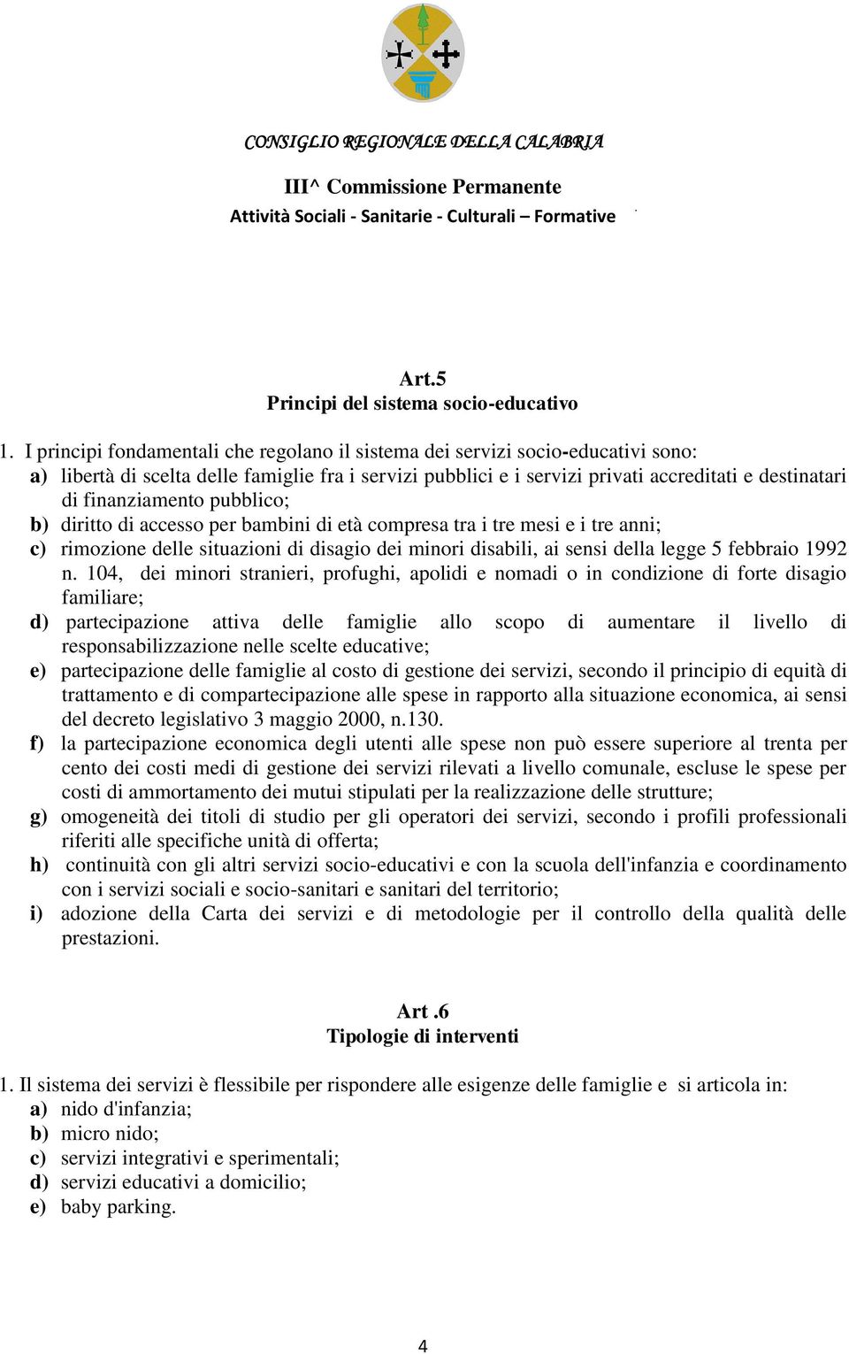 finanziamento pubblico; b) diritto di accesso per bambini di età compresa tra i tre mesi e i tre anni; c) rimozione delle situazioni di disagio dei minori disabili, ai sensi della legge 5 febbraio