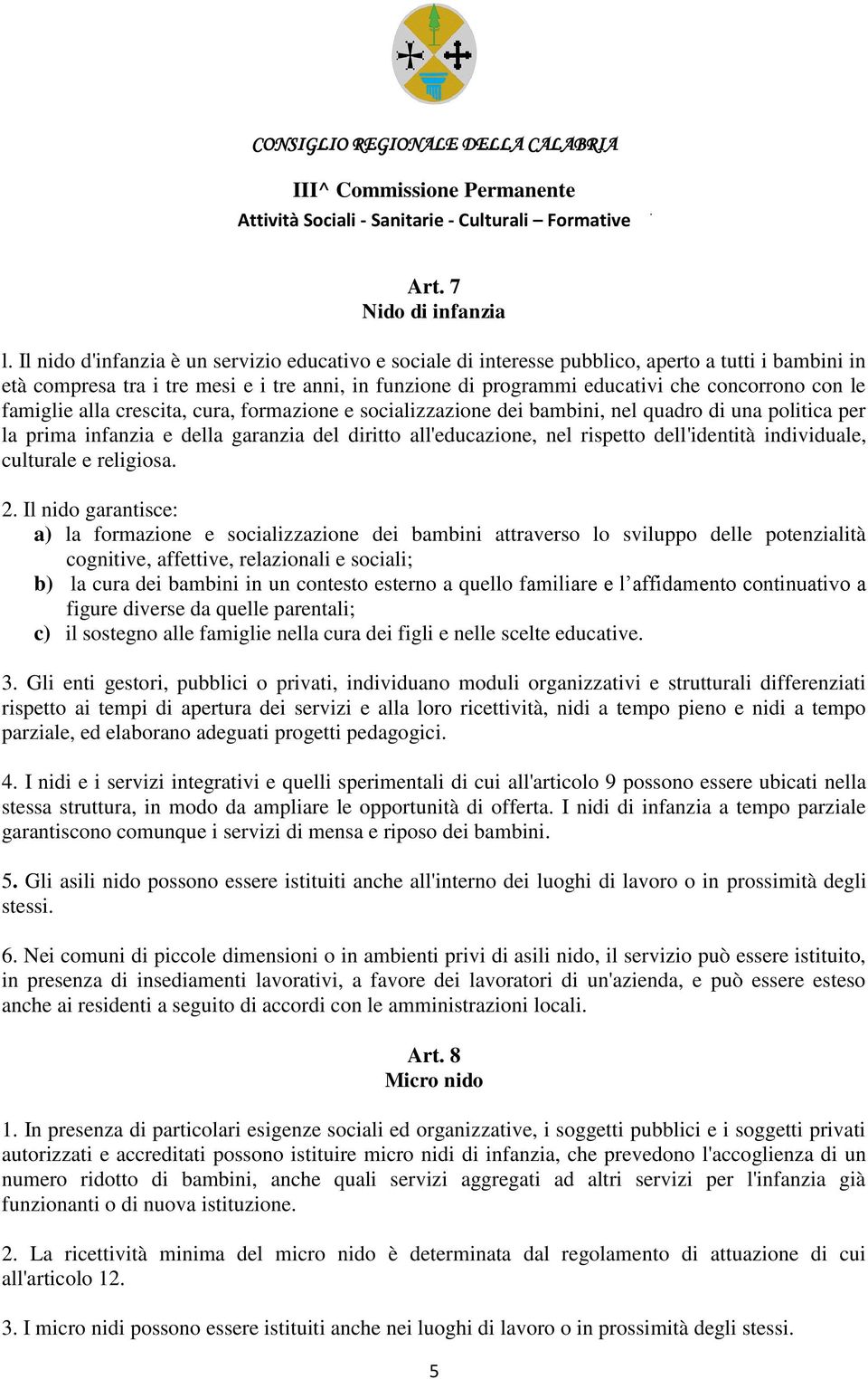 le famiglie alla crescita, cura, formazione e socializzazione dei bambini, nel quadro di una politica per la prima infanzia e della garanzia del diritto all'educazione, nel rispetto dell'identità