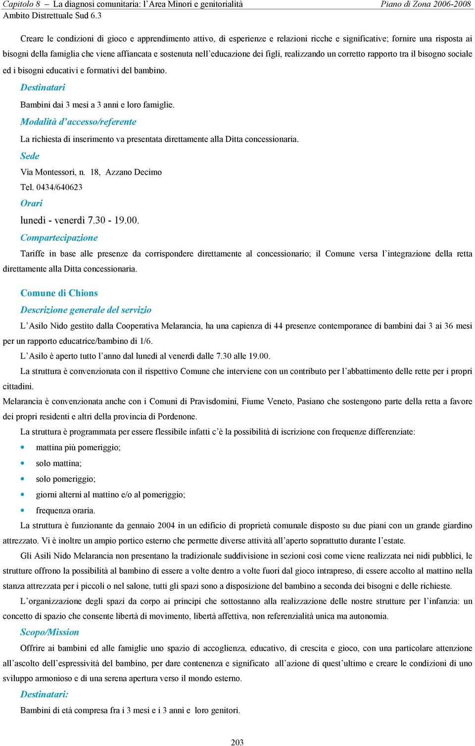 del bambino. Bambini dai 3 mesi a 3 anni e loro famiglie. Modalità d accesso/referente La richiesta di inserimento va presentata direttamente alla Ditta concessionaria. Via Montessori, n.