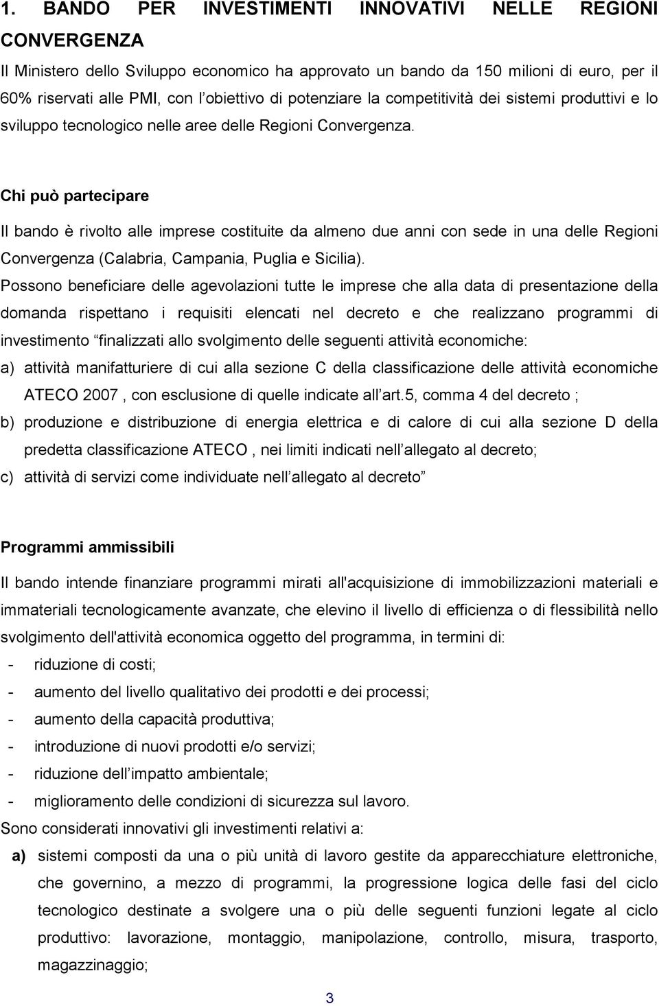 Chi può partecipare Il bando è rivolto alle imprese costituite da almeno due anni con sede in una delle Regioni Convergenza (Calabria, Campania, Puglia e Sicilia).