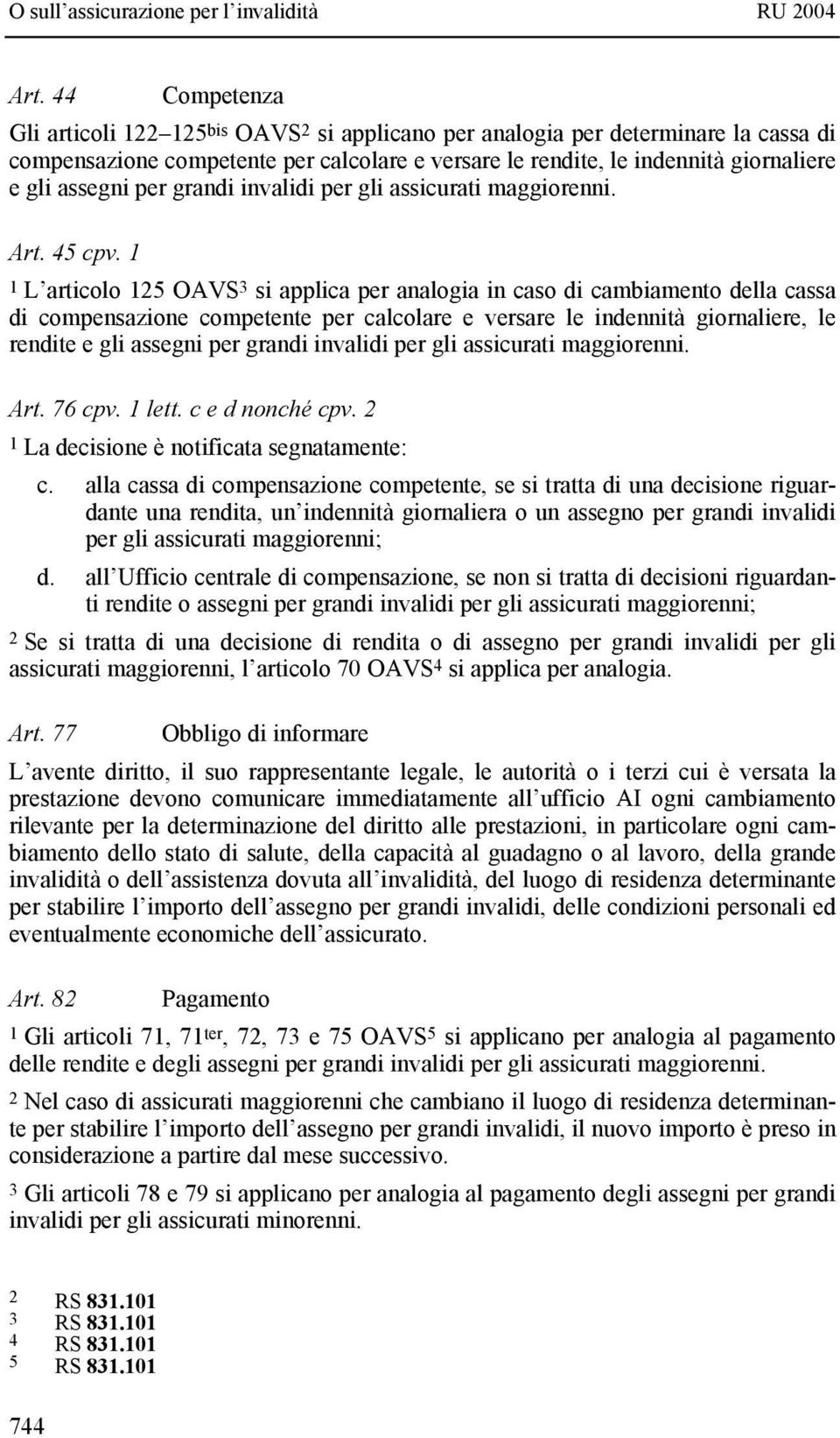 1 1 L articolo 125 OAVS 3 si applica per analogia in caso di cambiamento della cassa di compensazione competente per calcolare e versare le indennità giornaliere, le rendite e gli assegni per grandi