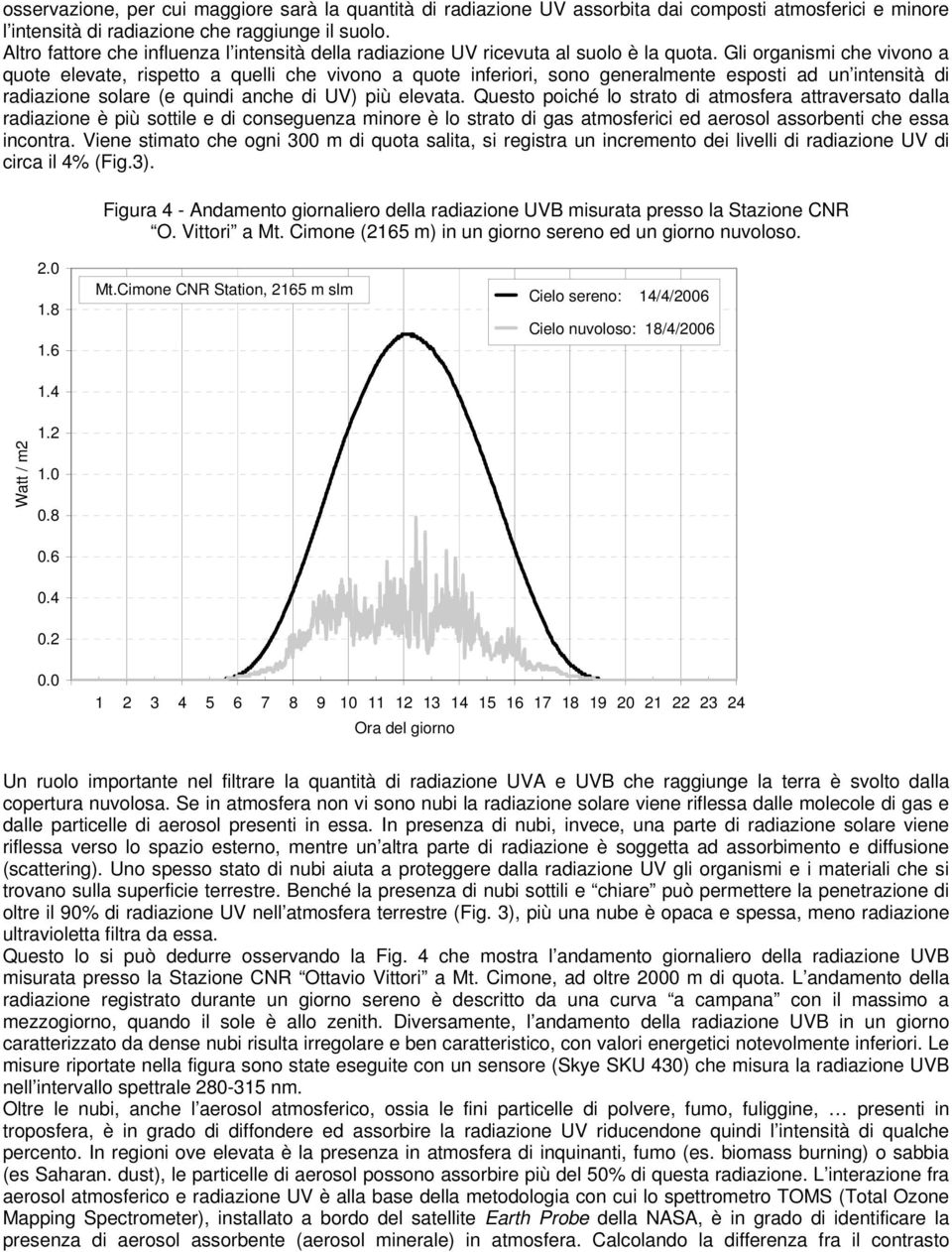 Gli organismi che vivono a quote elevate, rispetto a quelli che vivono a quote inferiori, sono generalmente esposti ad un intensità di radiazione solare (e quindi anche di UV) più elevata.