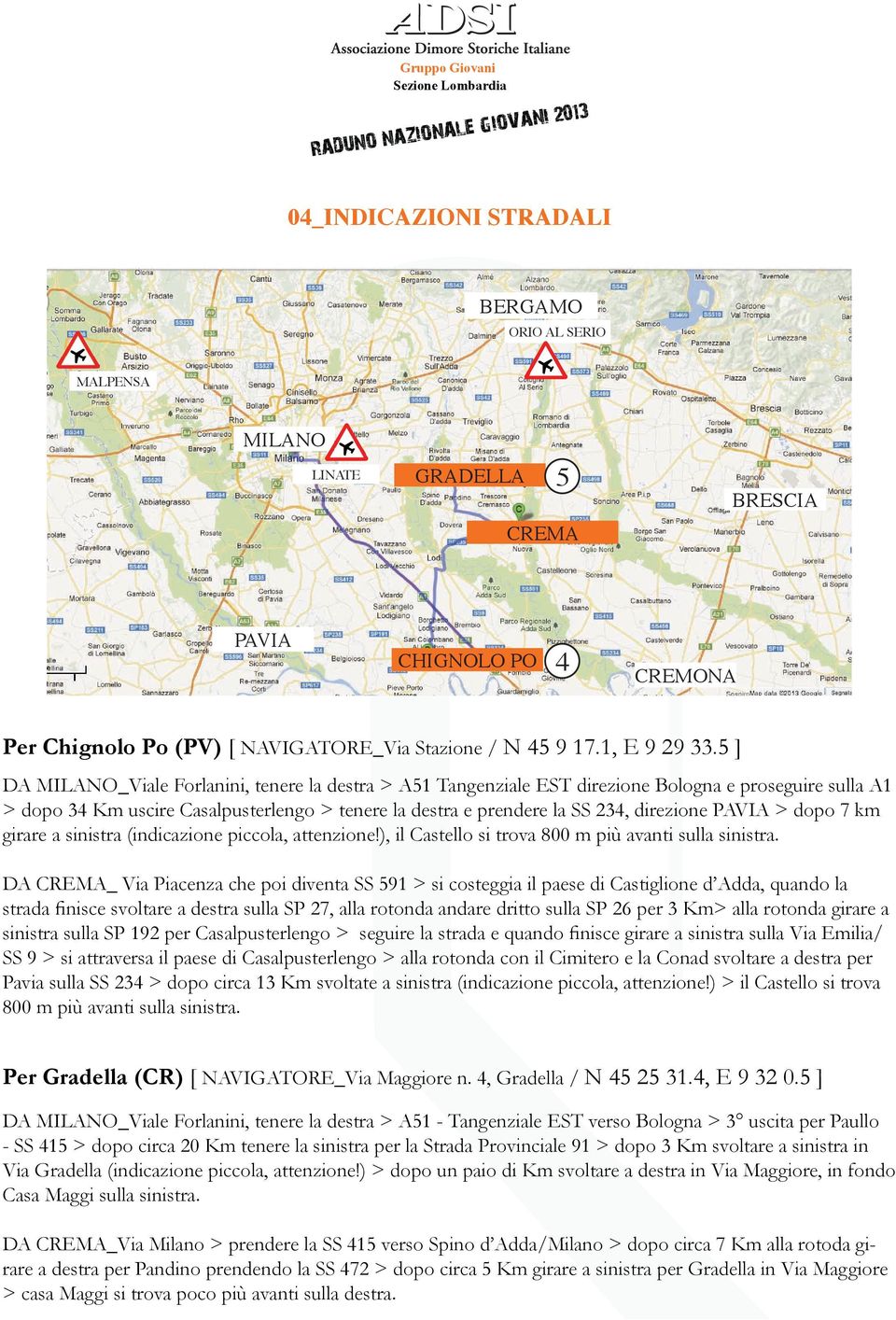 PAVIA > dopo 7 km girare a sinistra (indicazione piccola, attenzione!), il Castello si trova 800 m più avanti sulla sinistra.