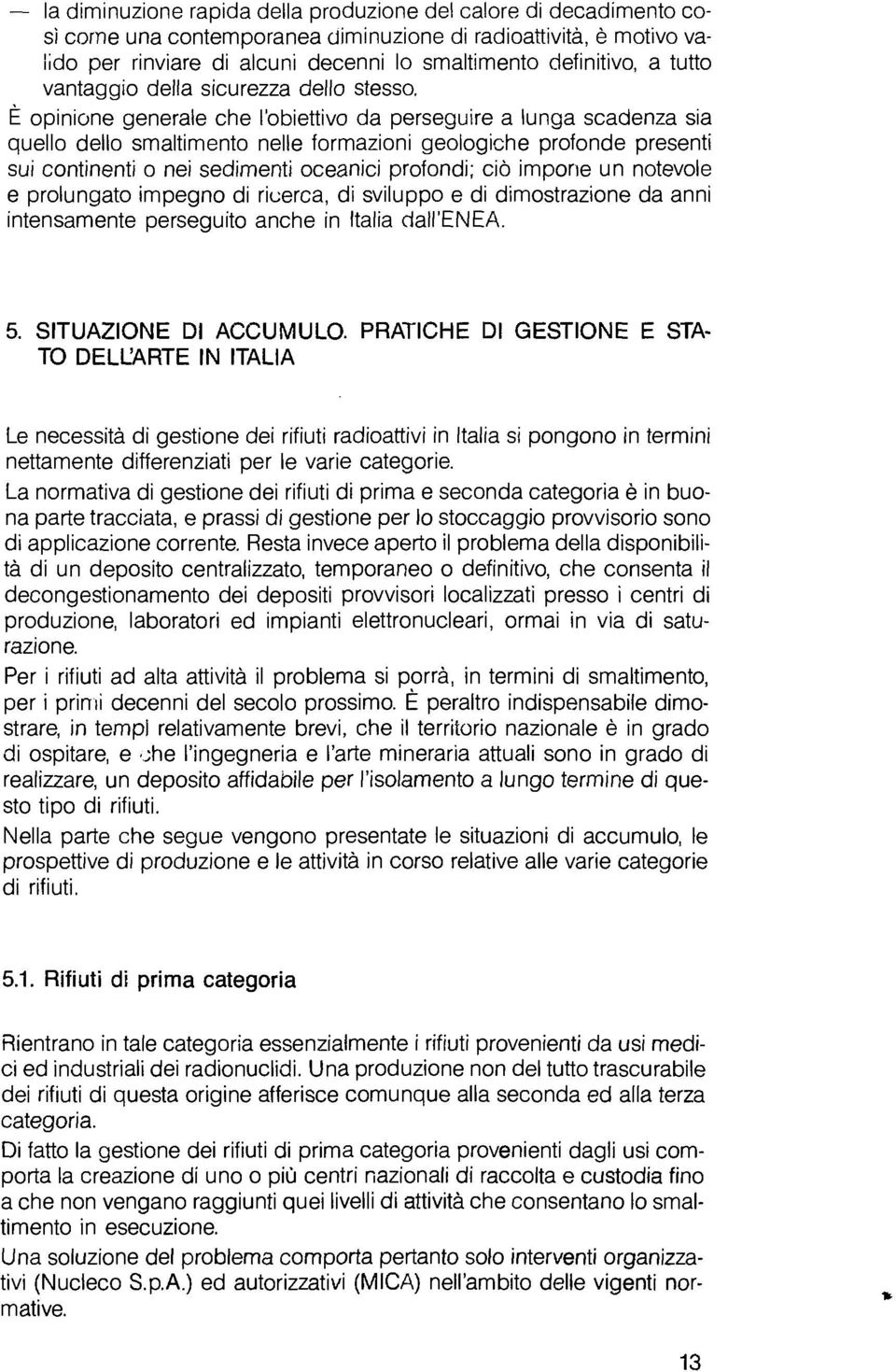 È opinione generale che l'obiettivo da perseguire a lunga scadenza sia quello dello smaltimento nelle formazioni geologiche profonde presenti sui continenti o nei sedimenti oceanici profondi; ciò