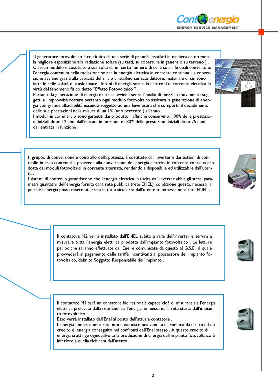 Ciascun modulo è costituito a sua volta da un certo numero di celle solari le quali convertono l energia contenuta nella radiazione solare in energia elettrica in corrente continua.