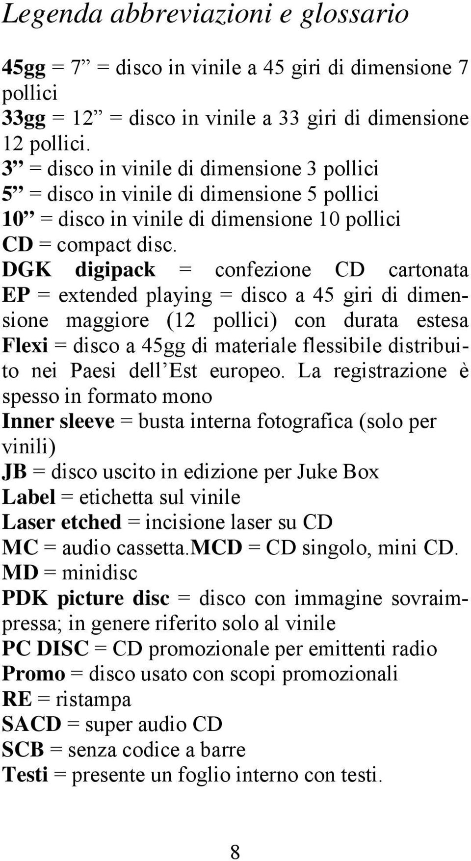 DGK digipack = confezione CD cartonata EP = extended playing = disco a 45 giri di dimensione maggiore (12 pollici) con durata estesa Flexi = disco a 45gg di materiale flessibile distribuito nei Paesi